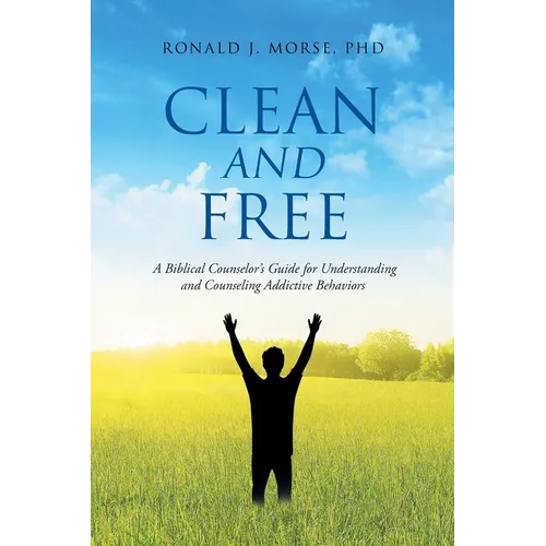 Clean and Free: A Biblical Counselor's Guide for Understanding and Counseling Addictive Behaviors