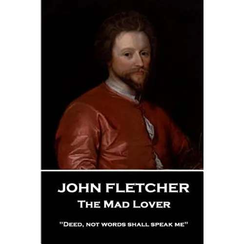 John Fletcher - The Mad Lover: "Deed, not words shall speak me"