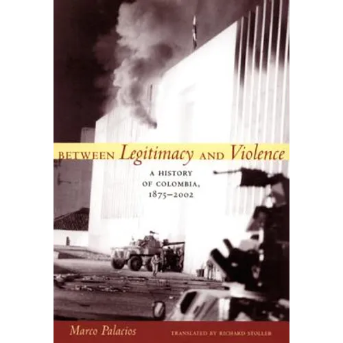 Between Legitimacy and Violence: A History of Colombia, 1875-2002