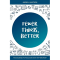 Fewer Things, Better: The Courage to Focus on What Matters Most