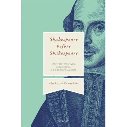 Shakespeare Before Shakespeare: Stratford-Upon-Avon, Warwickshire, and the Elizabethan State