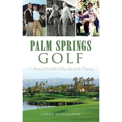 Palm Springs Golf: A History of Coachella Valley Legends & Fairways