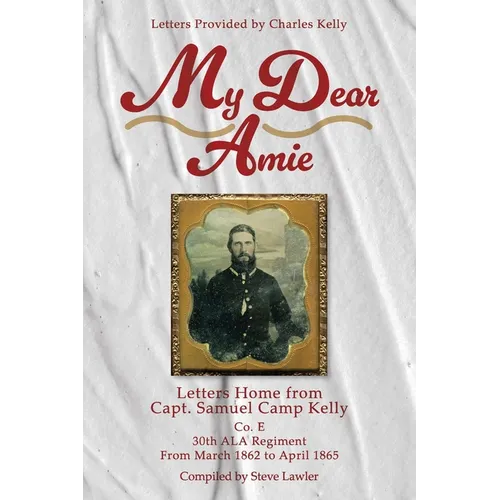 My Dear Amie: Letters Home from Capt. Samuel Camp Kelly