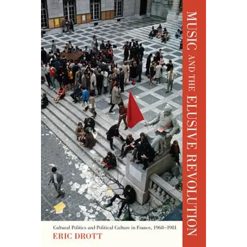 Music and the Elusive Revolution: Cultural Politics and Political Culture in France, 1968-1981 Volume 12