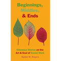Beginnings, Middles, & Ends: Sideways Stories on the Art & Soul of Social Work