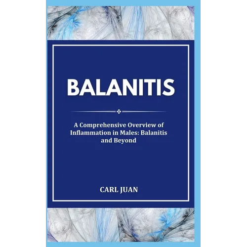 Balanitis: A Comprehensive Overview of Inflammation in Males: Balanitis and Beyond