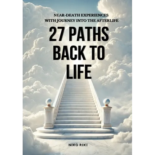 27 Paths Back to Life: Near-Death Experiences with Journeys Into Afterlife