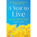 A Year to Live: How to Live This Year as If It Were Your Last