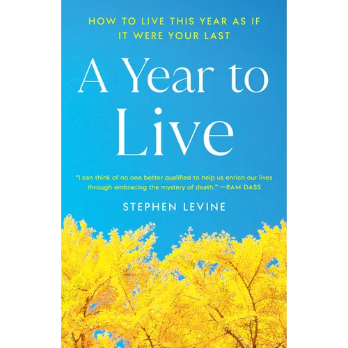 A Year to Live: How to Live This Year as If It Were Your Last