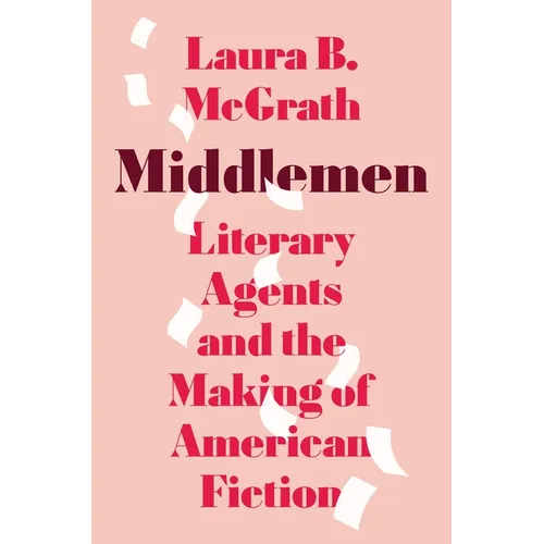 Middlemen: Literary Agents and the Making of American Fiction
