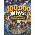 100,000 Whys: The Big Adventure Through Everything: Explore Space, Oceans, Animals, Dinosaurs, Science, History, the Human Body, Machines & the Future