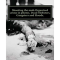 Shooting the mob.Organized crime in photos. Dead Mobsters, Gangsters and Hoods.
