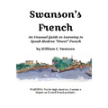 Swanson's French: An Unusual Guide to Learning to Speak Modern "Street" French