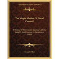 The Virgin Mother Of Good Counsel: A History Of The Ancient Sanctuary Of Our Lady Of Good Counsel In Genazzano (1884)