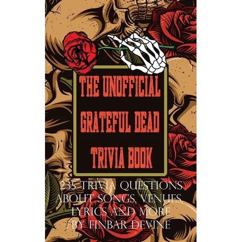 The Unofficial Grateful Dead Trivia Book: 235 Trivia questions about songs, venues, lyrics and more