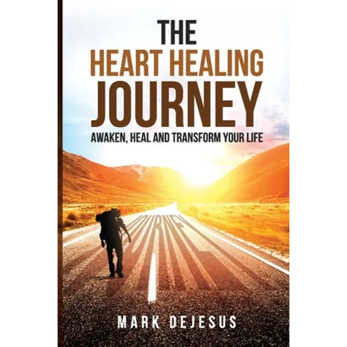 The Heart Healing Journey: Awaken, Heal and Transform Your Life