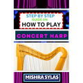 Step by Step Guide on How to Play Concert Harp: Expert Beginner's Manual To Playing The Concert Harp - Master Key Techniques And Dive Into The Enchant