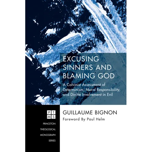 Excusing Sinners and Blaming God: A Calvinist Assessment of Determinism, Moral Responsibility, and Divine Involvement in Evil