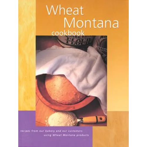 Wheat Montana Cookbook: Recipes from Our Bakery and Our Customers Using Wheat Montana Products