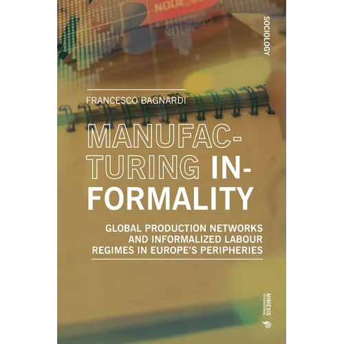 Manufacturing Informality: Global Production Networks and Informalized Labour Regimes in Europe's Peripheries