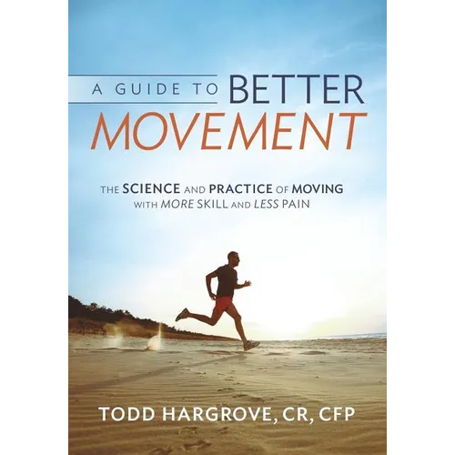 A Guide to Better Movement: The Science and Practice of Moving with More Skill and Less Pain