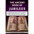The Ancient Book Of Jubilees: A Comprehensive Guide to the Lost Secrets of the Bible, Including the History, Mysteries, and Hidden Teachings of Enoc