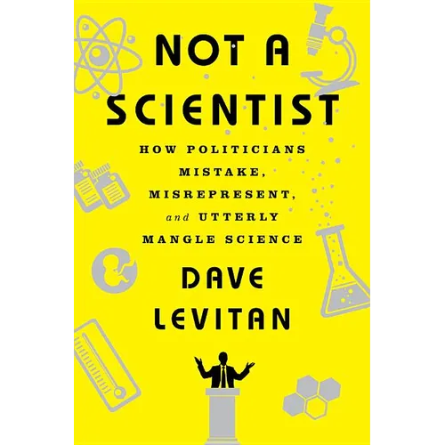 Not a Scientist: How Politicians Mistake, Misrepresent, and Utterly Mangle Science