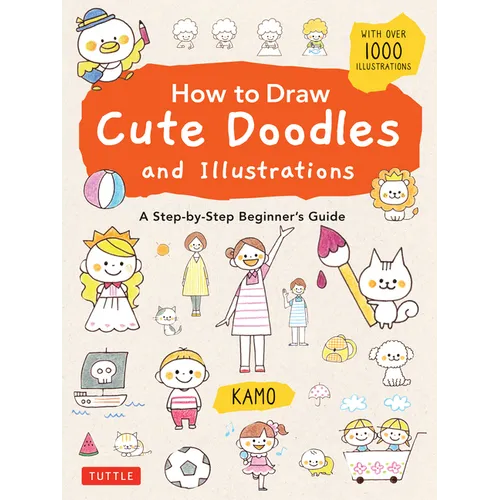 How to Draw Cute Doodles and Illustrations: A Step-By-Step Beginner's Guide [With Over 1000 Illustrations]