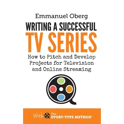 Writing a Successful TV Series: How to Pitch and Develop Projects for Television and Online Streaming