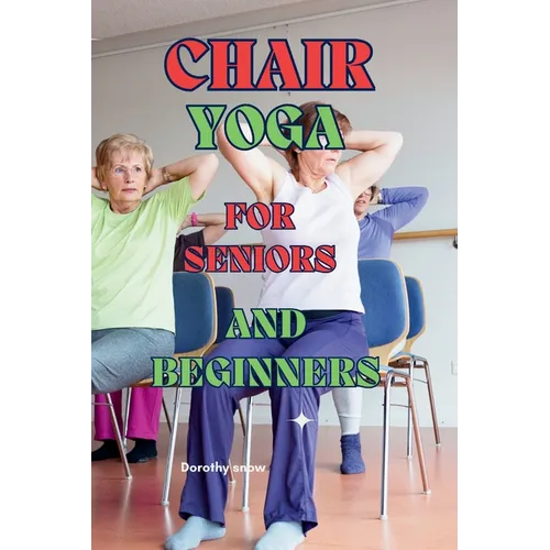 Chair Yoga for Seniors and Beginners: Learn to practice Chair Yoga for Seniors or people with reduced mobility with this guide