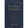 The Pocket Anabaptist: A Concise Systematic Theology of the Radical Reformation