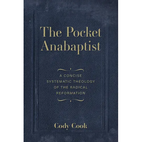 The Pocket Anabaptist: A Concise Systematic Theology of the Radical Reformation