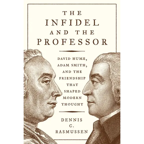 The Infidel and the Professor: David Hume, Adam Smith, and the Friendship That Shaped Modern Thought