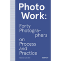 Photowork: Forty Photographers on Process and Practice