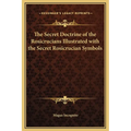 The Secret Doctrine of the Rosicrucians Illustrated with the Secret Rosicrucian Symbols