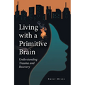 Living with a Primitive Brain: Understanding Trauma and Recovery