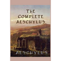 The Complete Aeschylus: The Complete Surviving Plays of the Father of Tragedy