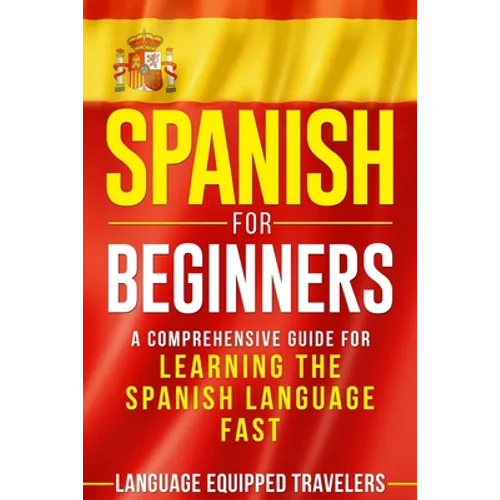Spanish for Beginners: A Comprehensive Guide for Learning the Spanish Language Fast