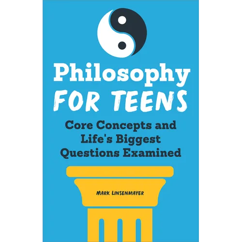 Philosophy for Teens: Core Concepts and Life's Biggest Questions Examined