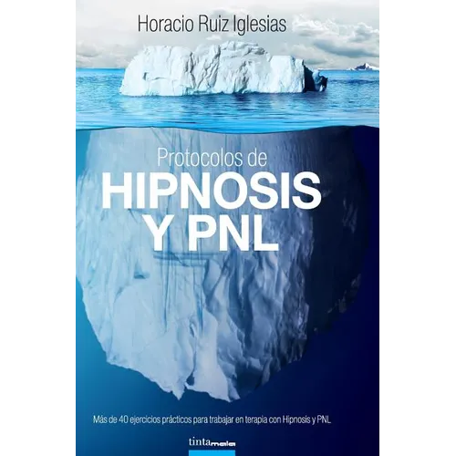 Protocolos de Hipnosis y PNL: Más de 40 ejercicios prácticos para trabajar en terapia con Hipnosis y Programación Neuro-Lingüística (PNL)