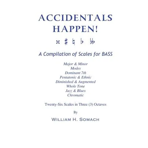 ACCIDENTALS HAPPEN! A Compilation of Scales for Double Bass in Three Octaves: Major & Minor, Modes, Dominant 7th, Pentatonic & Ethnic, Diminished & Au