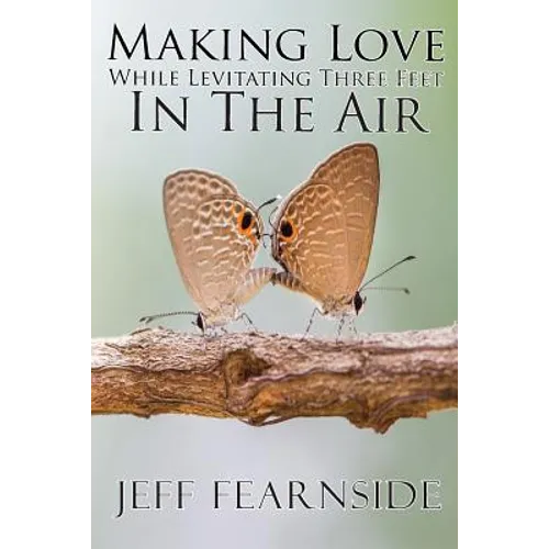 Making Love While Levitating Three Feet in the Air: And Other Stories