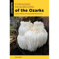 Foraging Mushrooms of the Ozarks: Finding, Identifying, and Preparing Edible Wild Mushrooms