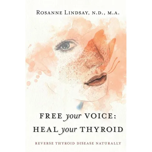 Free Your Voice Heal Your Thyroid: Reverse Thyroid Disease Naturally