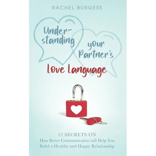 Understanding your Partner's Love Language: 12 Secrets on How Better Communication will Help You Build a Healthy and Happy Relationship