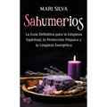 Sahumerios: La guía definitiva para la limpieza espiritual, la protección psíquica y la limpieza energética