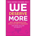 We Deserve More: Why Reproductive Healthcare Is Broken--And What You Can Do about It
