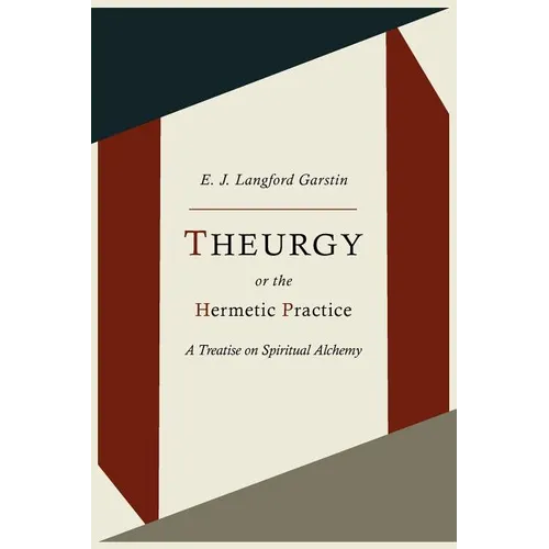 Theurgy, or the Hermetic Practice; A Treatise on Spiritual Alchemy