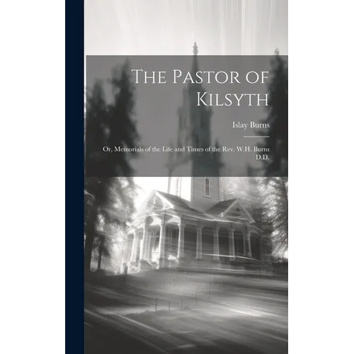 The Pastor of Kilsyth; or, Memorials of the Life and Times of the Rev. W.H. Burns D.D.