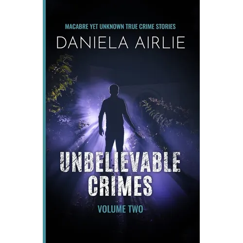 Unbelievable Crimes Volume Two: Macabre Yet Unknown True Crime Stories